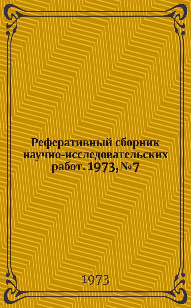 Реферативный сборник научно-исследовательских работ. 1973, №7