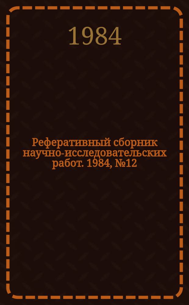 Реферативный сборник научно-исследовательских работ. 1984, №12
