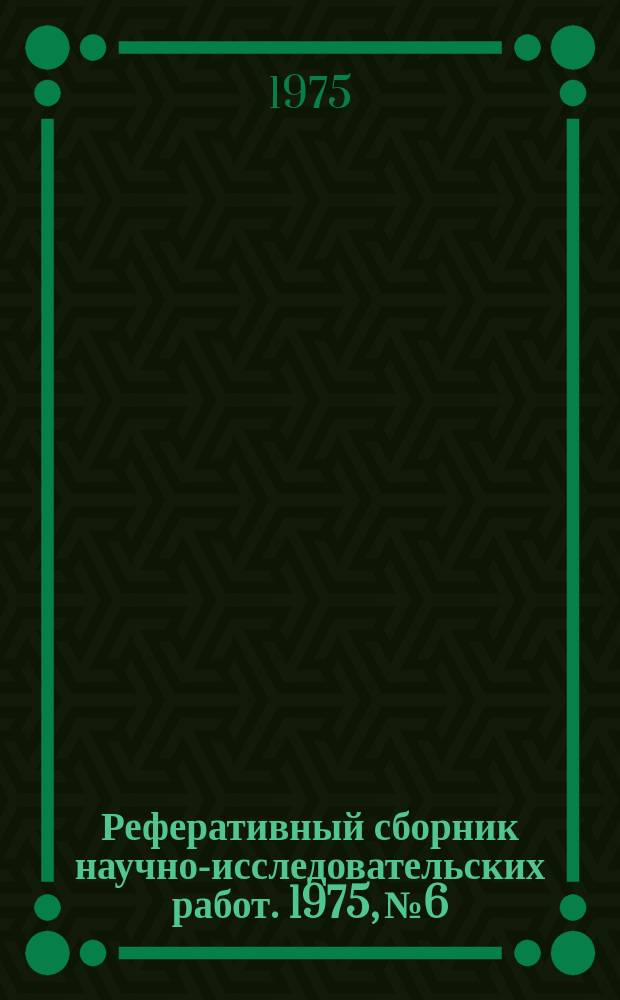 Реферативный сборник научно-исследовательских работ. 1975, №6