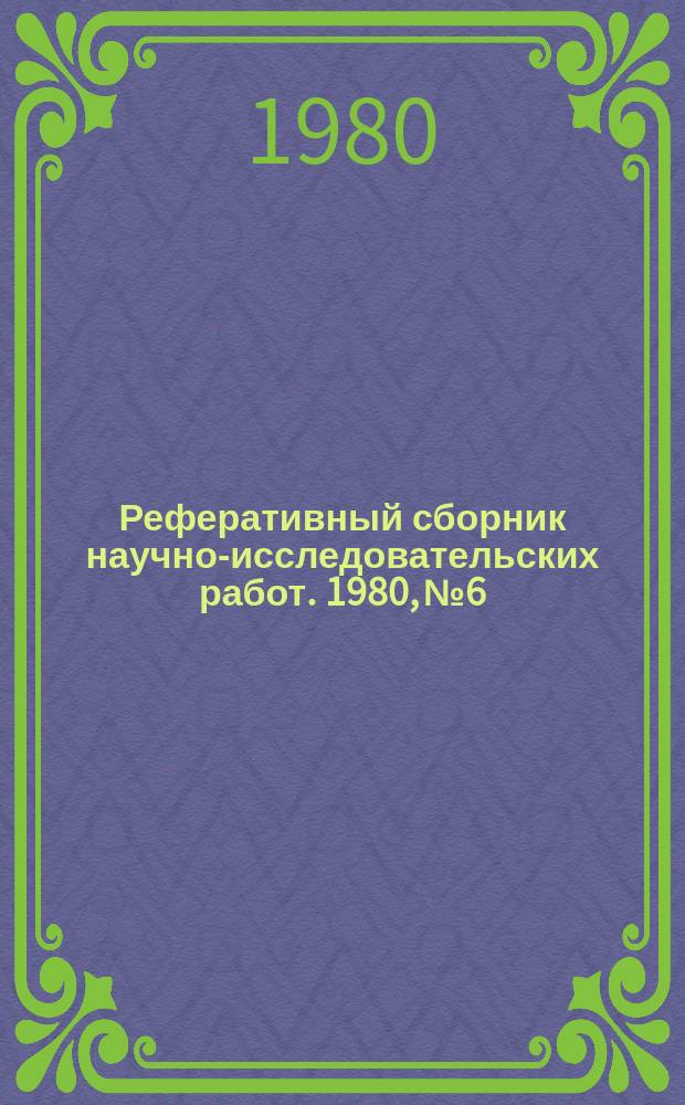 Реферативный сборник научно-исследовательских работ. 1980, №6