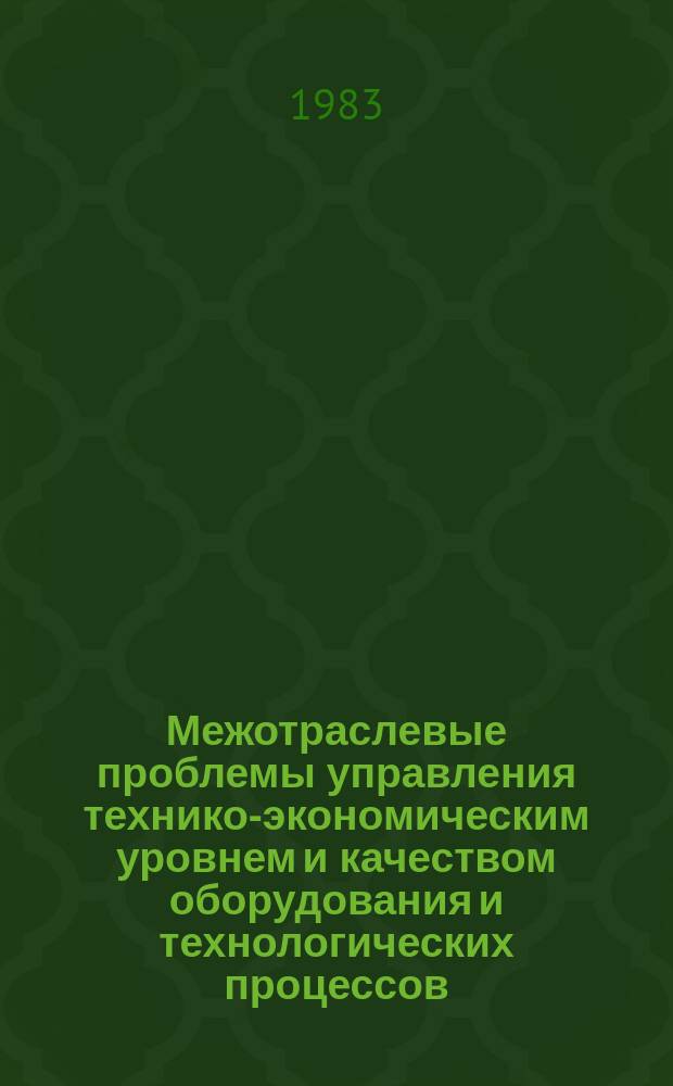 Межотраслевые проблемы управления технико-экономическим уровнем и качеством оборудования и технологических процессов : Обзор. информ