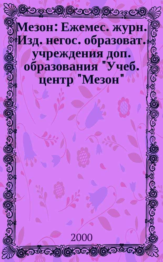 Мезон : Ежемес. журн. Изд. негос. образоват. учреждения доп. образования "Учеб. центр "Мезон". 2000, №4(9)