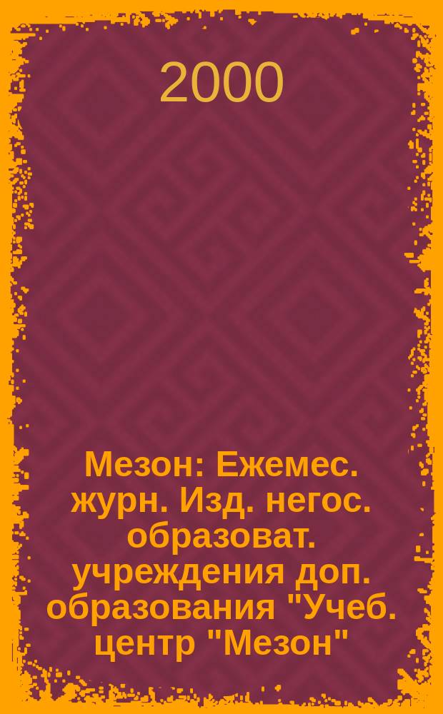 Мезон : Ежемес. журн. Изд. негос. образоват. учреждения доп. образования "Учеб. центр "Мезон". 2000, №5(10)