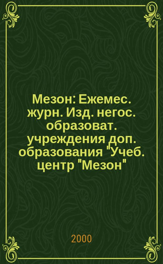 Мезон : Ежемес. журн. Изд. негос. образоват. учреждения доп. образования "Учеб. центр "Мезон". 2000, №6(11)