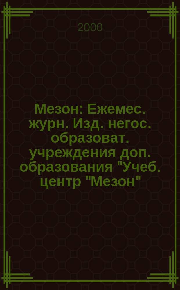 Мезон : Ежемес. журн. Изд. негос. образоват. учреждения доп. образования "Учеб. центр "Мезон". 2000, №9(14)