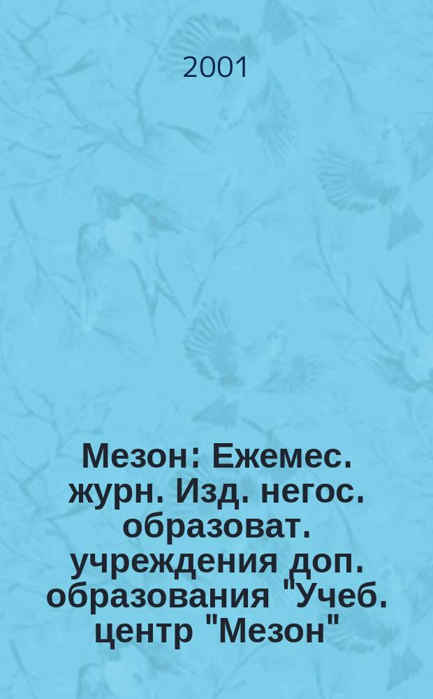 Мезон : Ежемес. журн. Изд. негос. образоват. учреждения доп. образования "Учеб. центр "Мезон". 2001, №1(18)