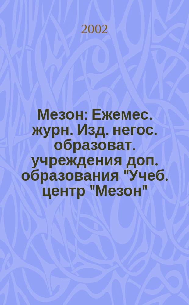 Мезон : Ежемес. журн. Изд. негос. образоват. учреждения доп. образования "Учеб. центр "Мезон". 2002, №1(31)
