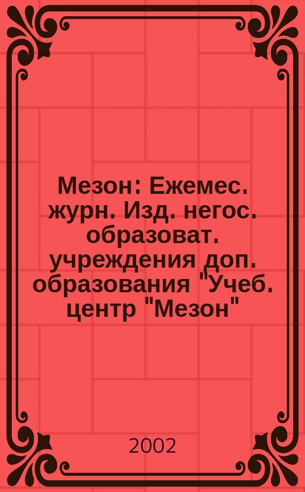 Мезон : Ежемес. журн. Изд. негос. образоват. учреждения доп. образования "Учеб. центр "Мезон". 2002, №5(35)