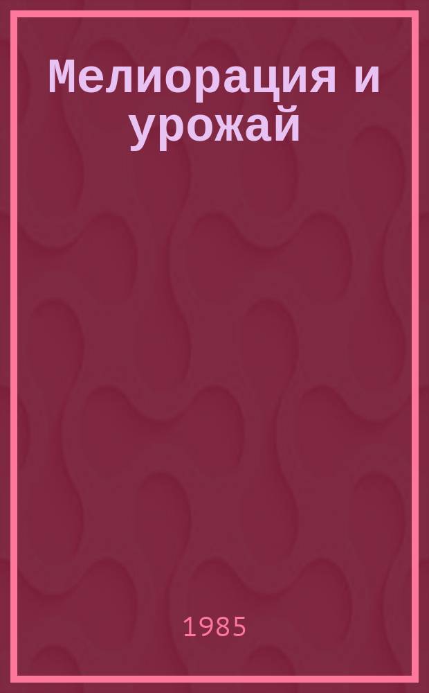 Мелиорация и урожай : Прил. к журн. "Гидротехника и мелиорация"