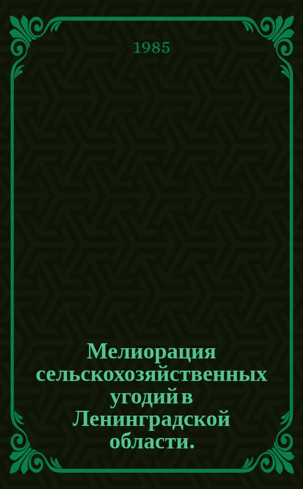 Мелиорация сельскохозяйственных угодий в Ленинградской области. (Осушение и орошение). Вып.10 : в 1984 году