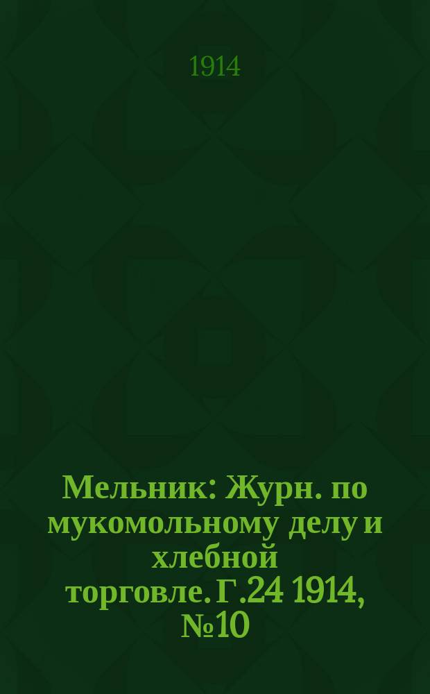 Мельник : Журн. по мукомольному делу и хлебной торговле. Г.24 1914, №10/11