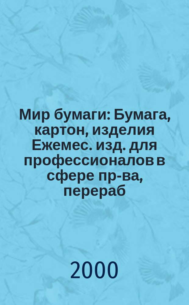 Мир бумаги : Бумага, картон, изделия Ежемес. изд. для профессионалов в сфере пр-ва, перераб. и торговли бумагой, картоном и изделиями Новый журн. для "Бумажников" и всех, всех, всех! Для производителей, потребителей, переработчиков. Г.1 2000, №4(6)