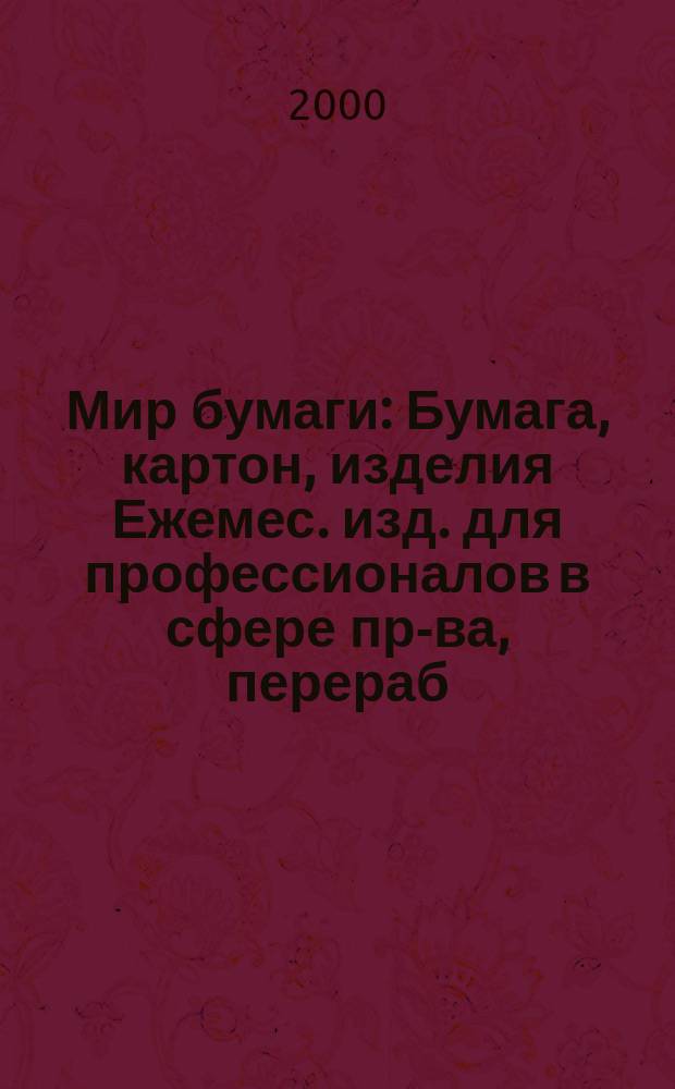 Мир бумаги : Бумага, картон, изделия Ежемес. изд. для профессионалов в сфере пр-ва, перераб. и торговли бумагой, картоном и изделиями Новый журн. для "Бумажников" и всех, всех, всех! Для производителей, потребителей, переработчиков. Г.1 2000, №10(12)