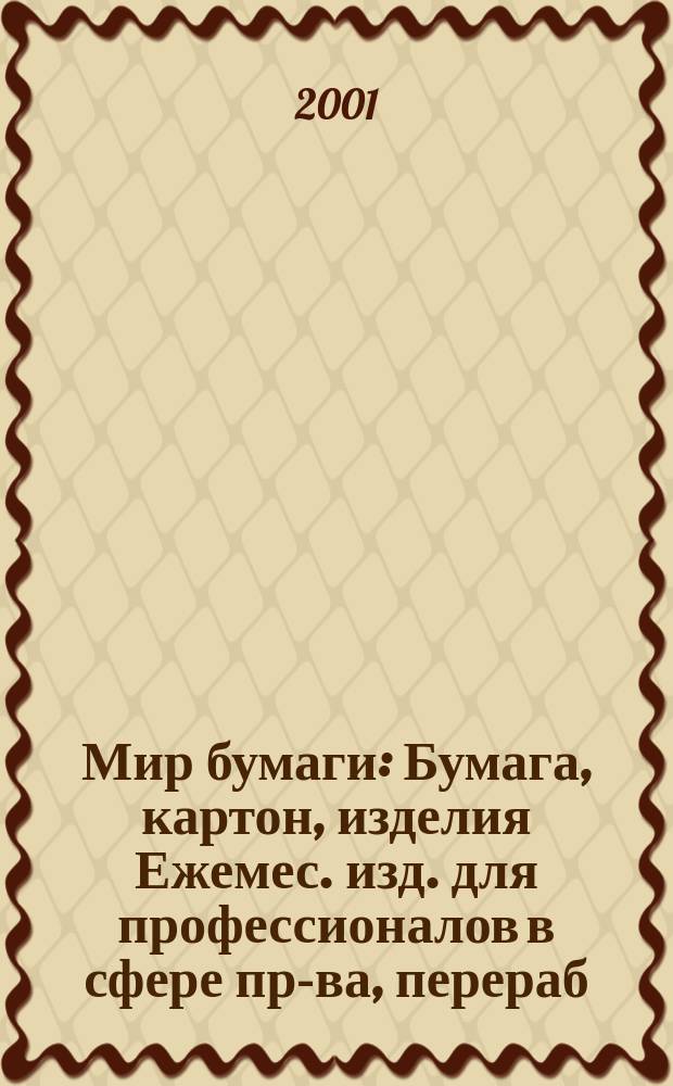 Мир бумаги : Бумага, картон, изделия Ежемес. изд. для профессионалов в сфере пр-ва, перераб. и торговли бумагой, картоном и изделиями Новый журн. для "Бумажников" и всех, всех, всех! Для производителей, потребителей, переработчиков. Г.2 2001, №5(19)