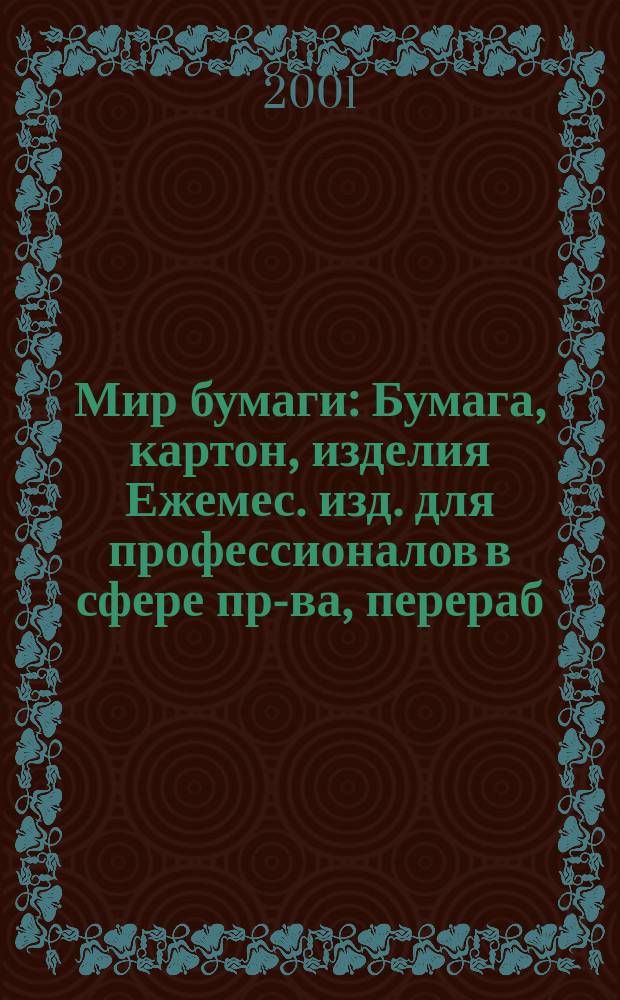 Мир бумаги : Бумага, картон, изделия Ежемес. изд. для профессионалов в сфере пр-ва, перераб. и торговли бумагой, картоном и изделиями Новый журн. для "Бумажников" и всех, всех, всех! Для производителей, потребителей, переработчиков. Г.2 2001, №6(20)