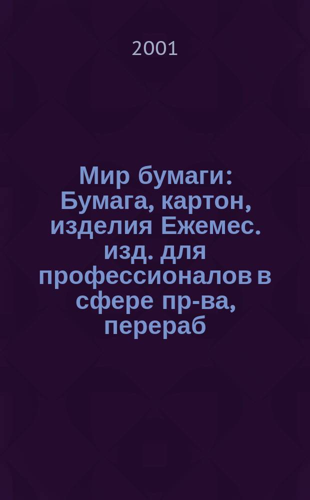Мир бумаги : Бумага, картон, изделия Ежемес. изд. для профессионалов в сфере пр-ва, перераб. и торговли бумагой, картоном и изделиями Новый журн. для "Бумажников" и всех, всех, всех! Для производителей, потребителей, переработчиков. Г.2 2001, №10(24)