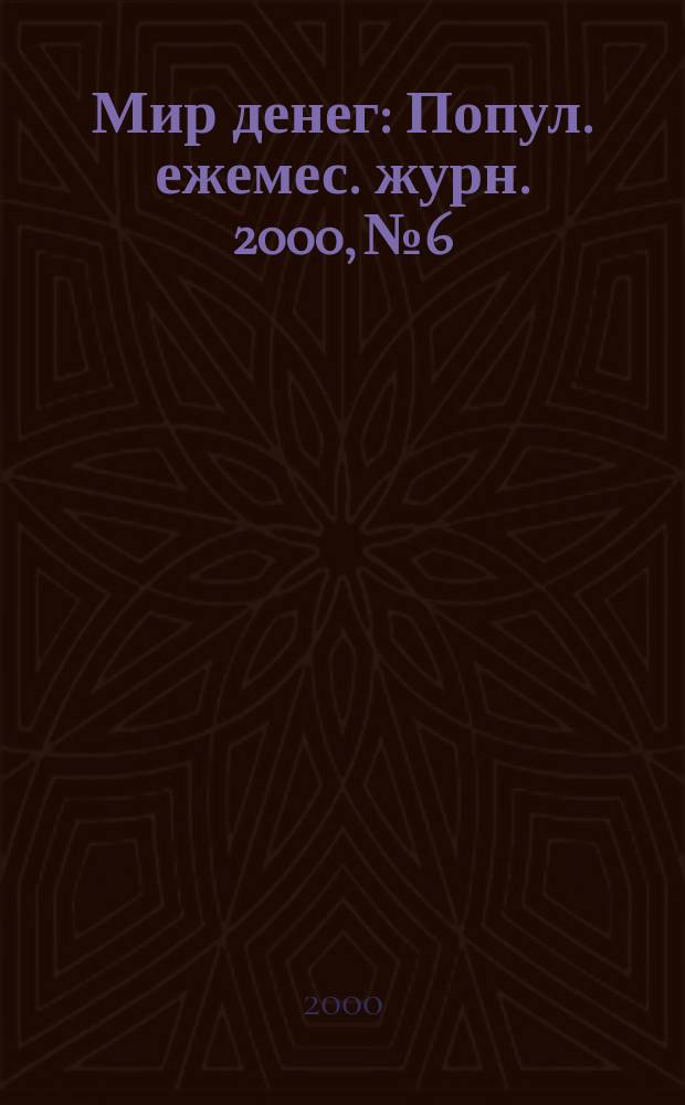 Мир денег : Попул. ежемес. журн. 2000, №6