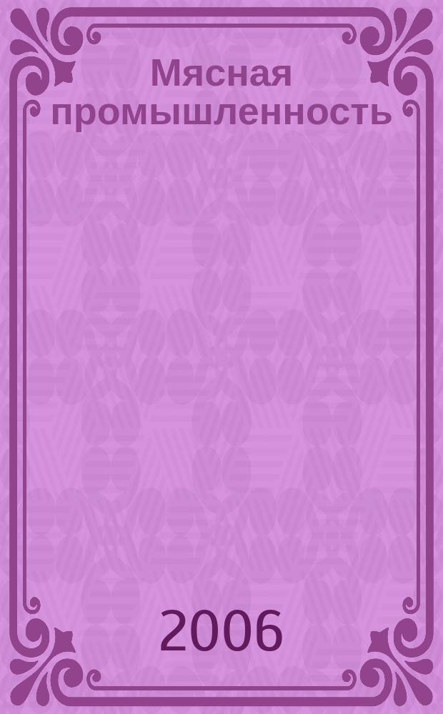 Мясная промышленность : технология, производство, оборудование, упаковка республиканский научный, производственно-практический журнал. 2006, № 2 (15)