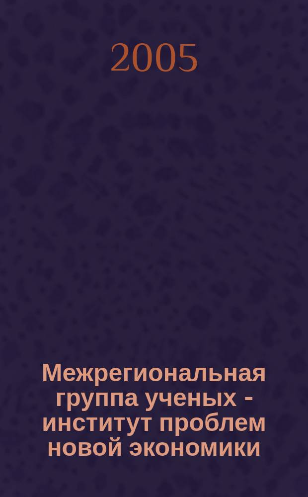 Межрегиональная группа ученых - институт проблем новой экономики : Ежекв. науч.-метод. журн. 2005, № 1 (5)