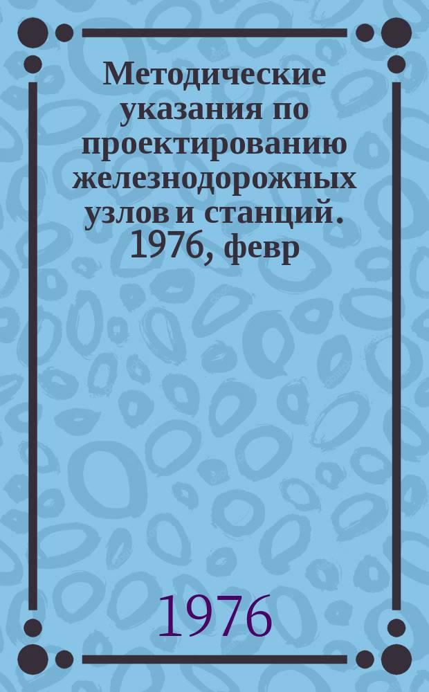 Методические указания по проектированию железнодорожных узлов и станций. 1976, февр. : Методика и примеры расчетов станций на ЭВМ