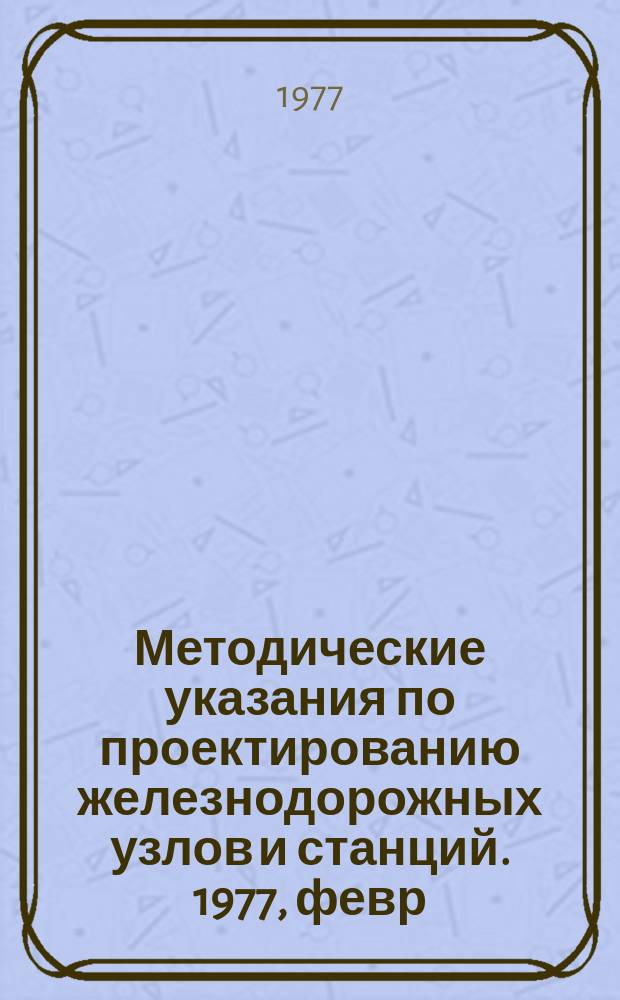 Методические указания по проектированию железнодорожных узлов и станций. 1977, февр. : Новок в нормах и правилах проектирования станций и узлов