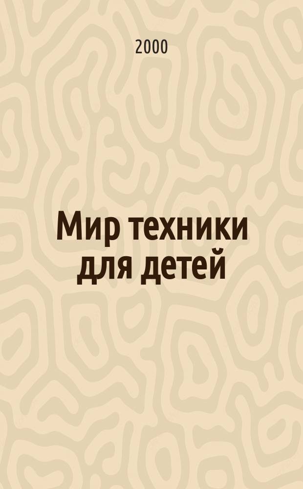 Мир техники для детей : Дет. познават. журн. 2000, 4