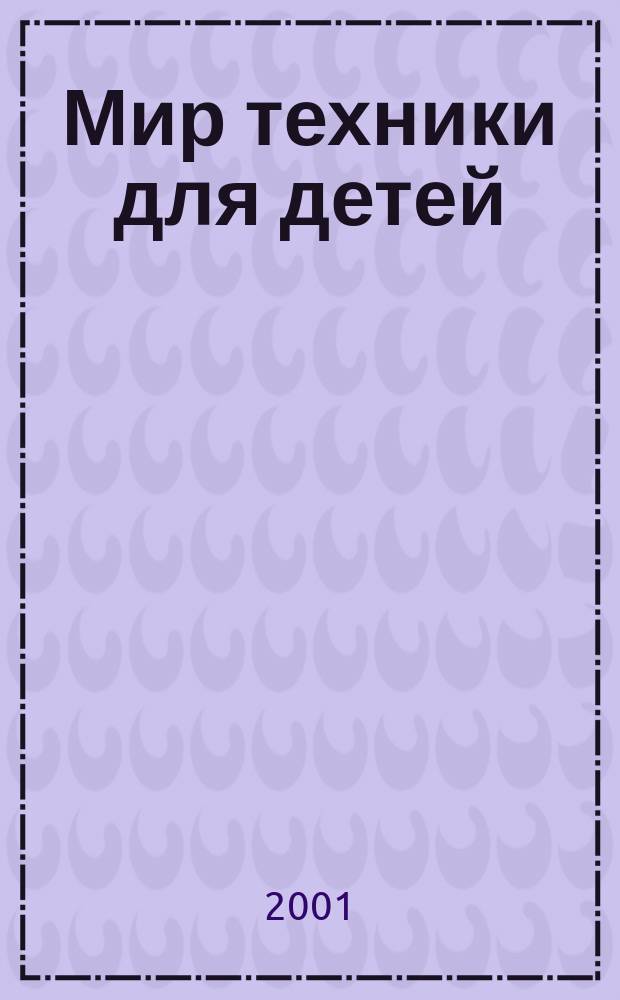 Мир техники для детей : Дет. познават. журн. 2001, 3