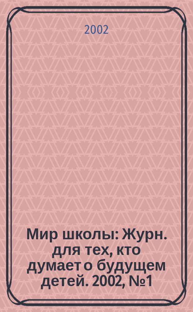 Мир школы : Журн. для тех, кто думает о будущем детей. 2002, №1(7)