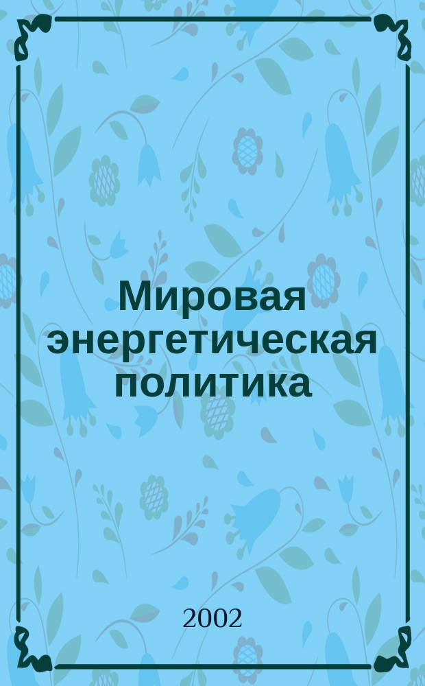 Мировая энергетическая политика : МЭГ Ежемес. журн. 2002, №3