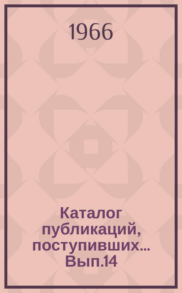 Каталог публикаций, поступивших ... Вып.14 : 1965