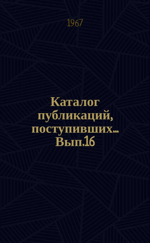 Каталог публикаций, поступивших ... Вып.16 : 1966