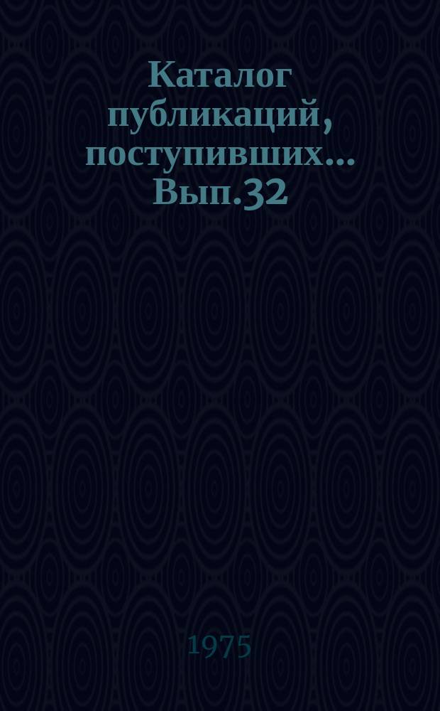 Каталог публикаций, поступивших ... Вып.32 : (с июля по дек. 1974 г.)