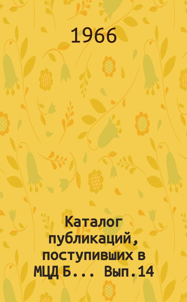 Каталог публикаций, поступивших в МЦД Б ... Вып.14 : (с июля по дек. 1965)