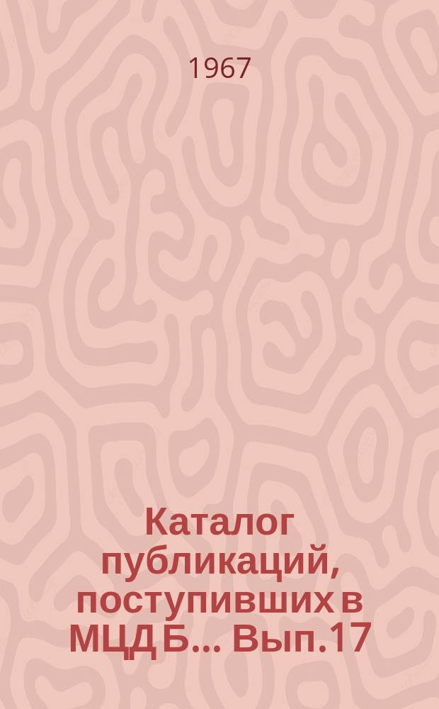 Каталог публикаций, поступивших в МЦД Б ... Вып.17 : (с янв. по июнь 1967)