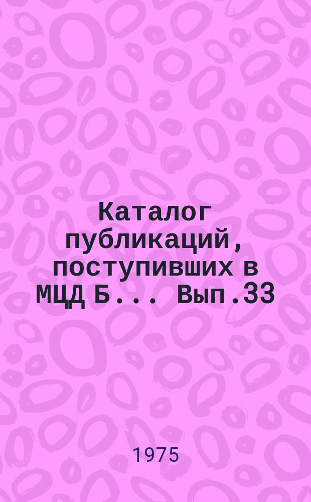 Каталог публикаций, поступивших в МЦД Б ... Вып.33 : (с Янв. по июнь1975)