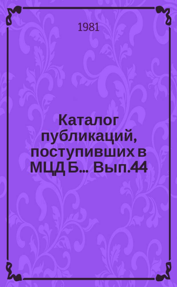 Каталог публикаций, поступивших в МЦД Б ... Вып.44 : (с янв. по дек. 1980)