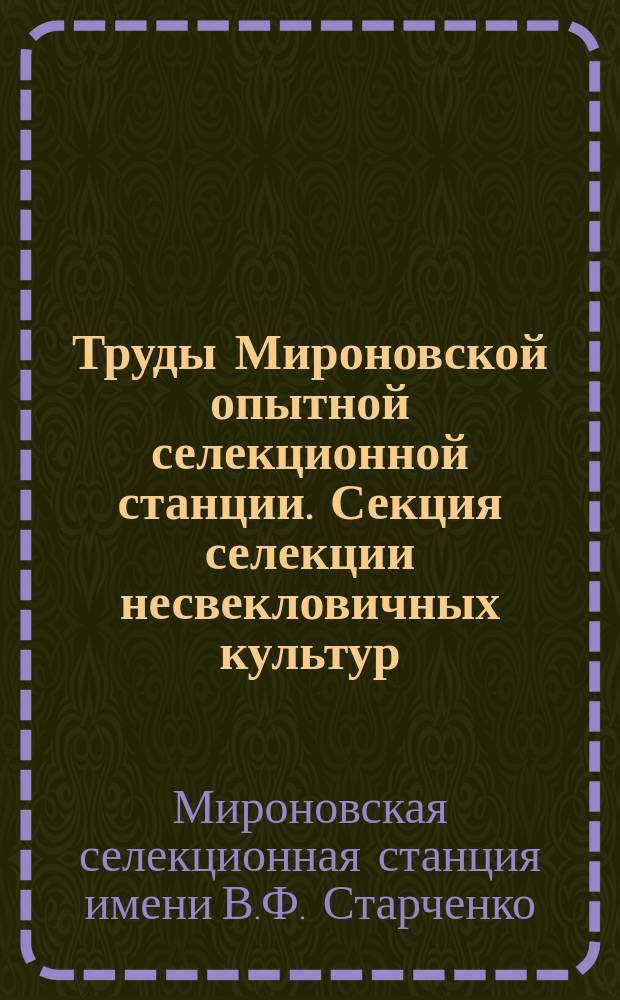 Труды Мироновской опытной селекционной станции. Секция селекции несвекловичных культур