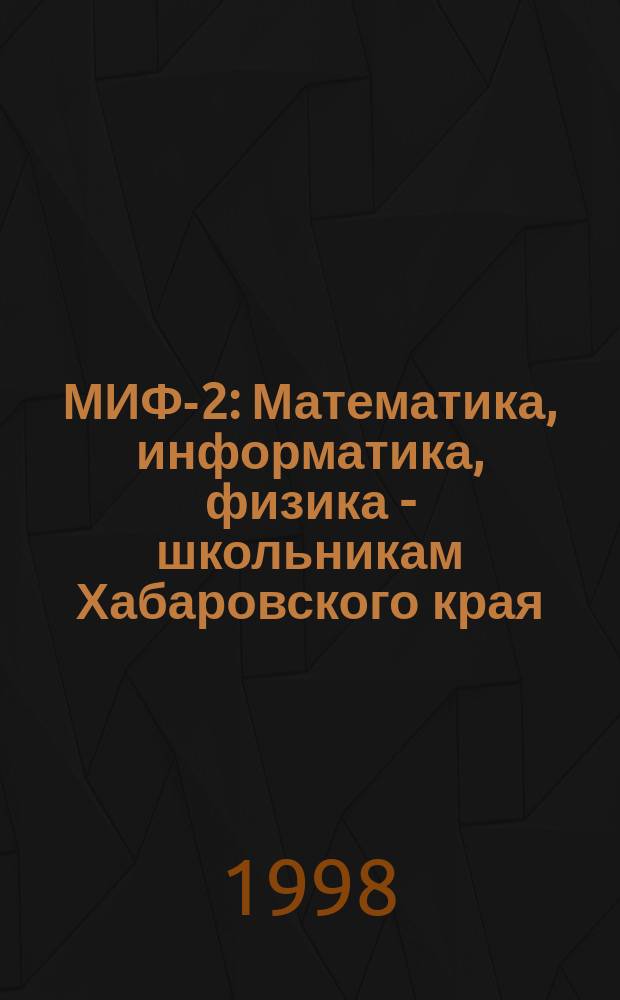 МИФ-2 : Математика, информатика, физика - школьникам Хабаровского края : Хабар. краев. учеб.-метод. журн