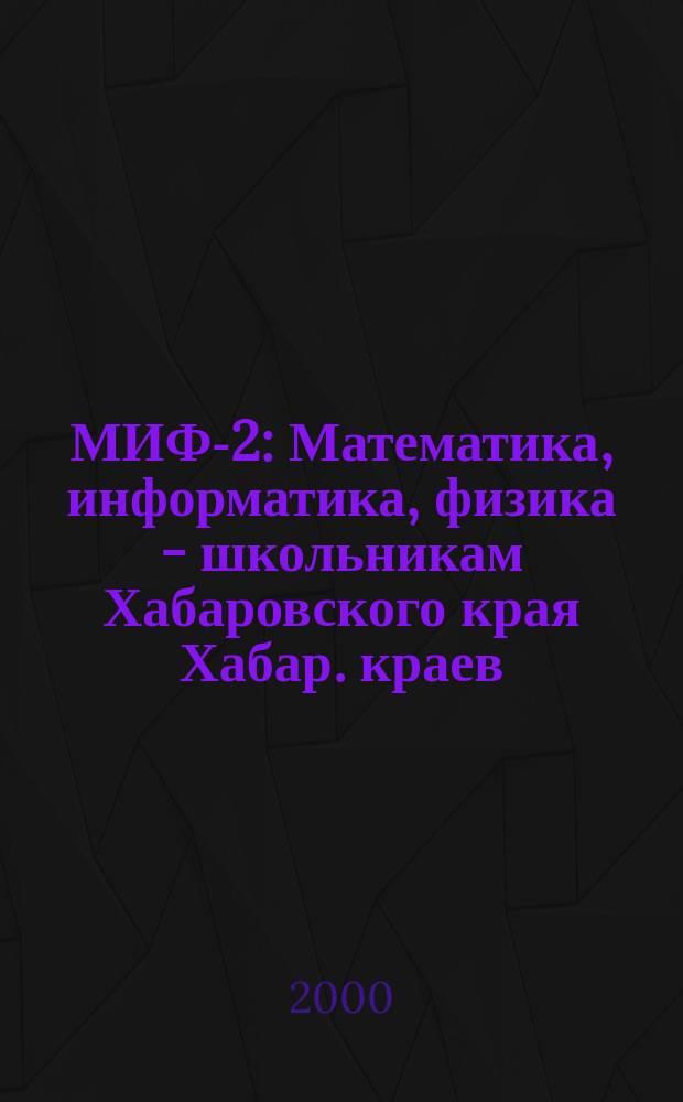 МИФ-2 : Математика, информатика, физика - школьникам Хабаровского края Хабар. краев. учеб.-метод. журн. 2000, №2(8)