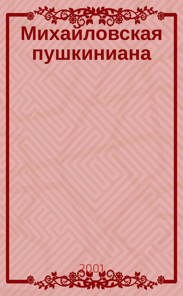 Михайловская пушкиниана : Сб. науч. сотр. Музея-заповедника А.С. Пушкина "Михайловское". Вып.15