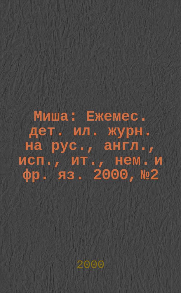 Миша : Ежемес. дет. ил. журн. на рус., англ., исп., ит., нем. и фр. яз. 2000, №2