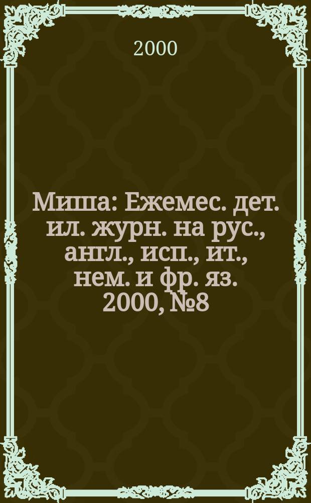 Миша : Ежемес. дет. ил. журн. на рус., англ., исп., ит., нем. и фр. яз. 2000, №8