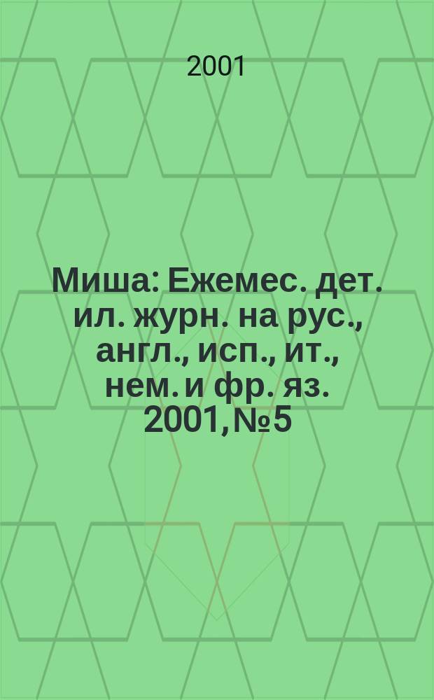 Миша : Ежемес. дет. ил. журн. на рус., англ., исп., ит., нем. и фр. яз. 2001, №5