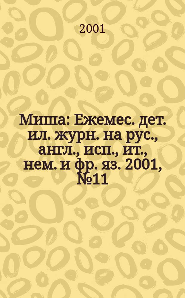 Миша : Ежемес. дет. ил. журн. на рус., англ., исп., ит., нем. и фр. яз. 2001, №11