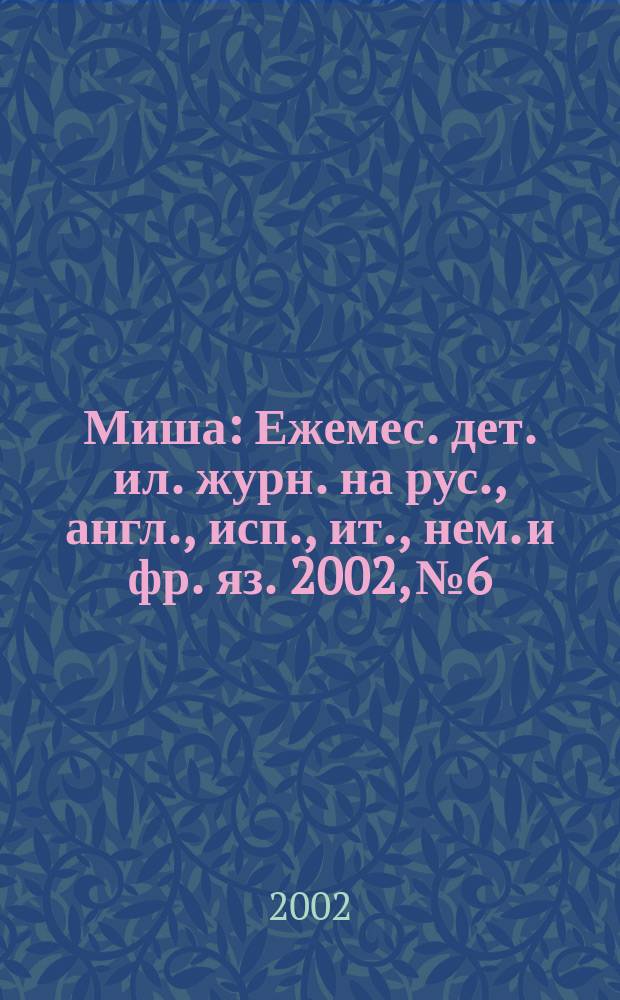 Миша : Ежемес. дет. ил. журн. на рус., англ., исп., ит., нем. и фр. яз. 2002, №6