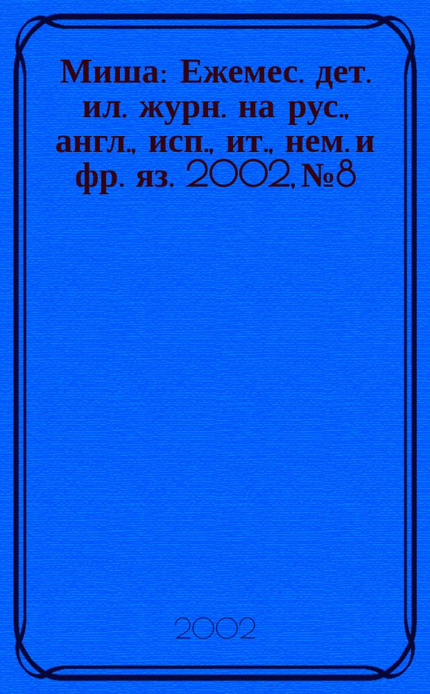 Миша : Ежемес. дет. ил. журн. на рус., англ., исп., ит., нем. и фр. яз. 2002, №8