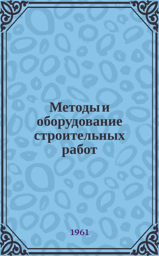 Методы и оборудование строительных работ : Перевод журн. Construction methods and equipment (США)