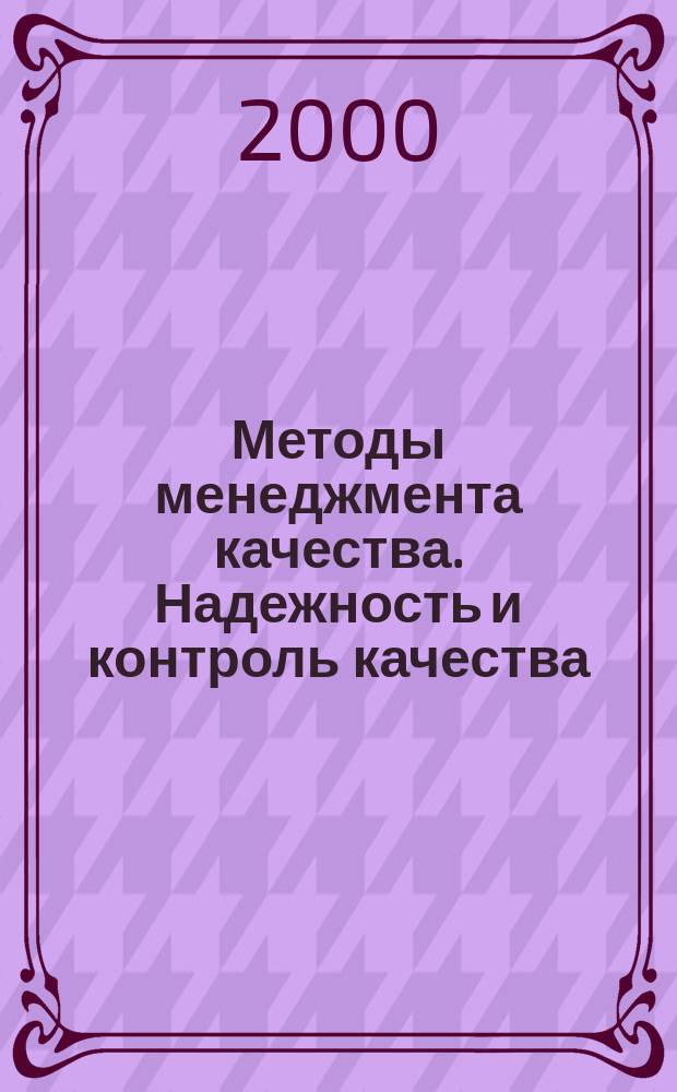 Методы менеджмента качества. Надежность и контроль качества : Ежемес. прил. к журн. "Стандарты и качество". 2000, февр.