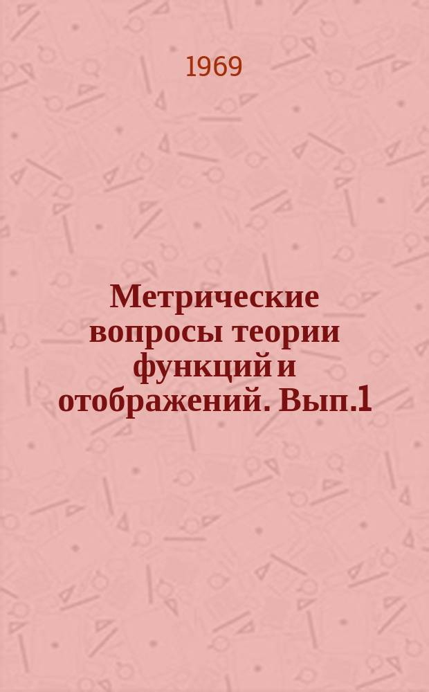 Метрические вопросы теории функций и отображений. Вып.1 : Доклады Коллоквиума по теории квазиконформных отображений и ее обобщениям