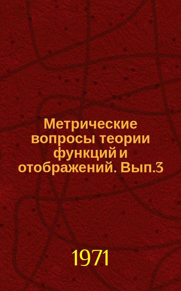 Метрические вопросы теории функций и отображений. Вып.3 : Доклады второго Коллоквиума по теории квазиконформных отображений и ее обобщениям, посвященного 70-летию со дня рождения академика М.А. Лаврентьева (Донецк, Окт. 1970 г.)
